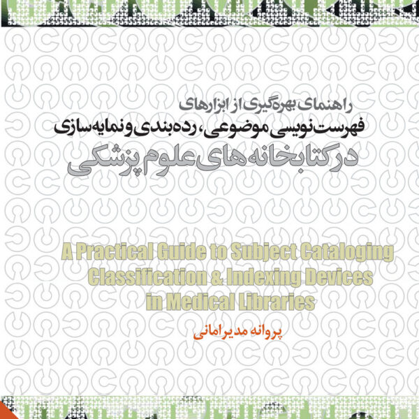 راهنمای بهره گیری از ابزارهای فهرستنویسی موضوعی، رده بندی و نمایه سازی درکتابخانه های علوم پزشکی