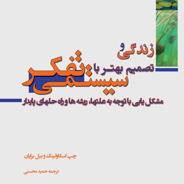 زندگی و تصمیم بهتر با تفکر سیستمی: مشکل یابی با توجه به علتها، ریشه ها و راه حلهای پایدار